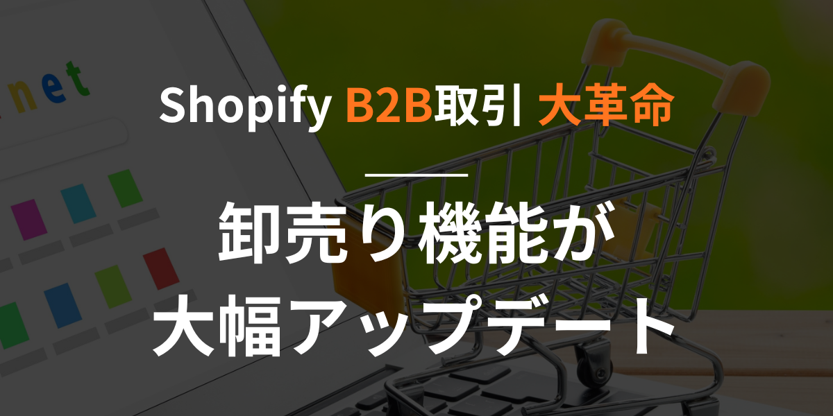 【shopify】B2B取引の大革命 卸売り機能が大幅アップデート