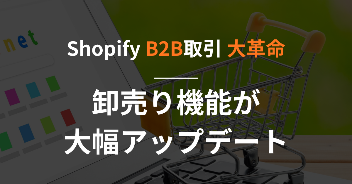 【shopify】B2B取引の大革命 卸売り機能が大幅アップデート