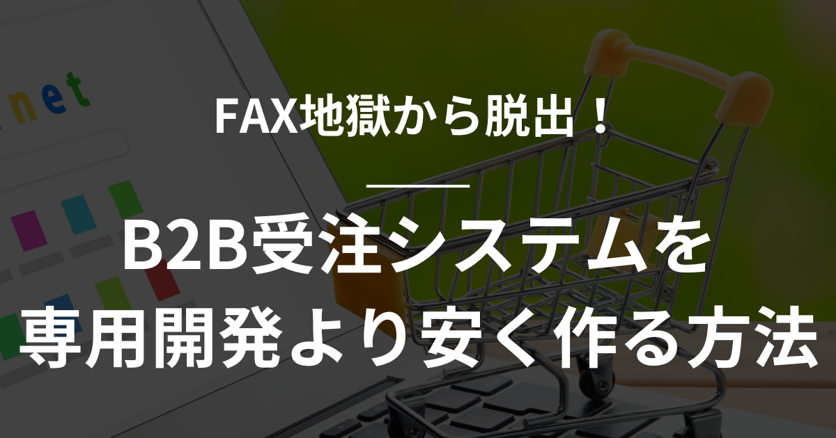 【Shopify】FAX地獄から脱出！B2B受注システムを専用開発より安く作る方法