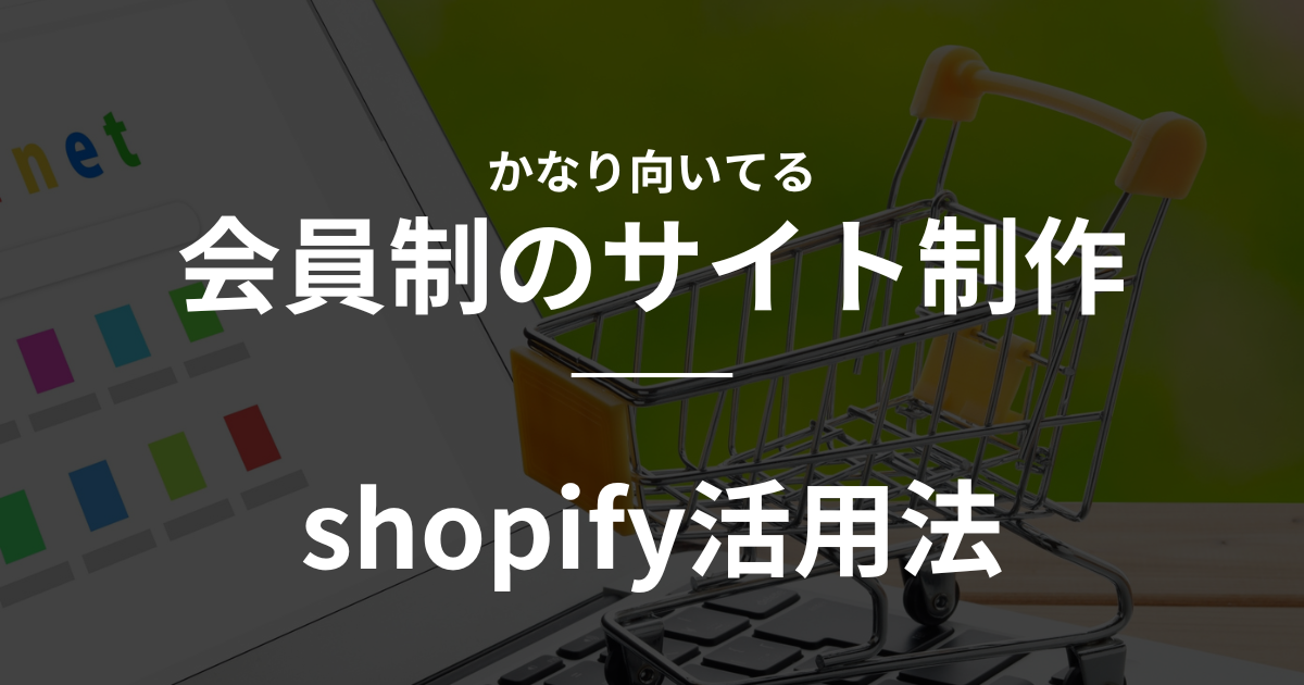 【shopify】かなり向いてる　会員制のサイト制作でshopify活用法
