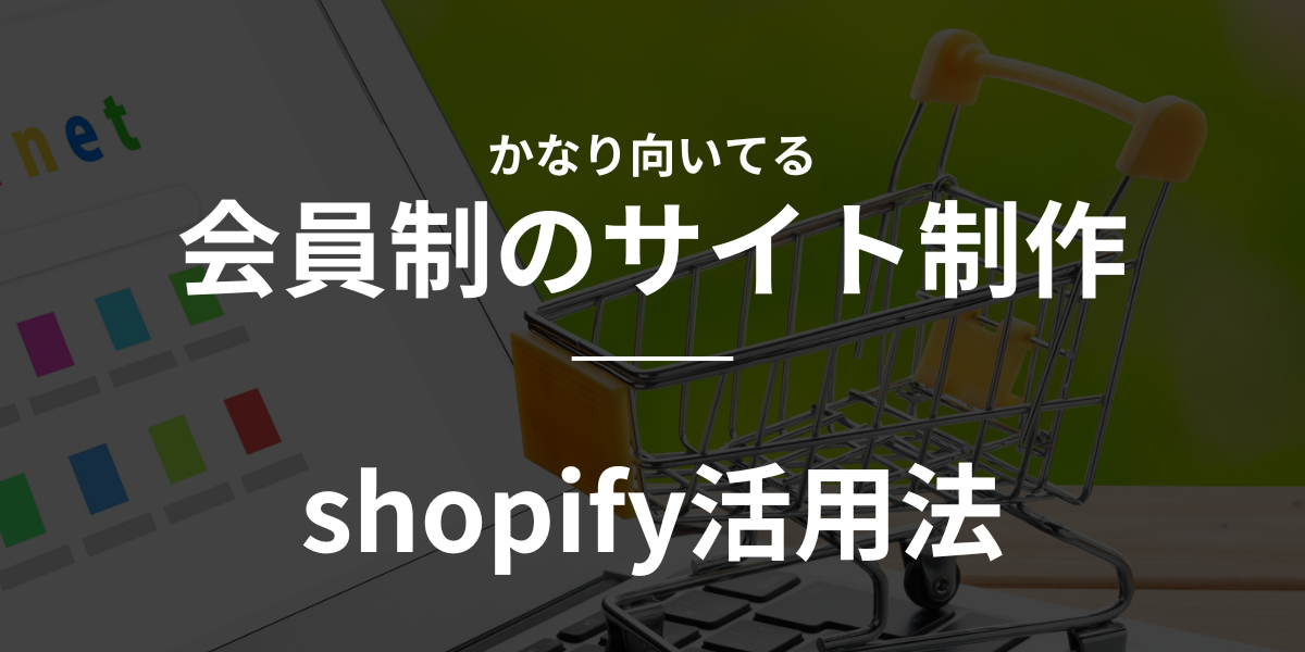 【shopify】かなり向いてる　会員制のサイト制作でshopify活用法