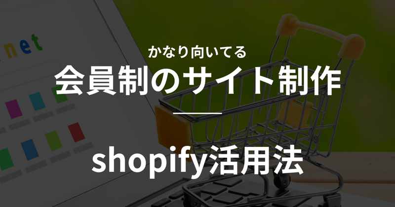 【shopify】かなり向いてる　会員制のサイト制作でshopify活用法の
      アイキャッチ